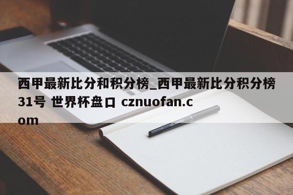 西甲最新比分和积分榜_西甲最新比分积分榜31号 世界杯盘口 cznuofan.com