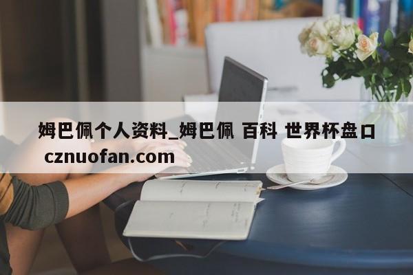 姆巴佩个人资料_姆巴佩 百科 世界杯盘口 cznuofan.com