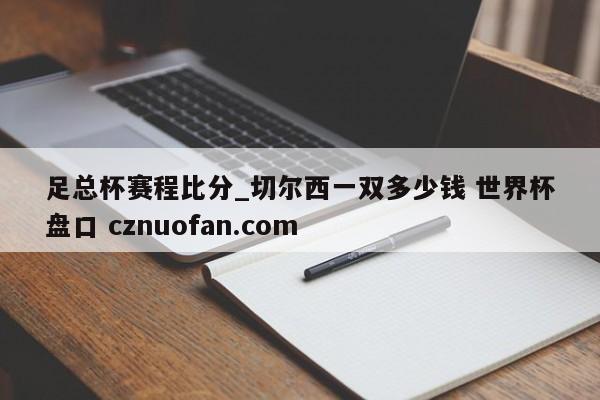 足总杯赛程比分_切尔西一双多少钱 世界杯盘口 cznuofan.com