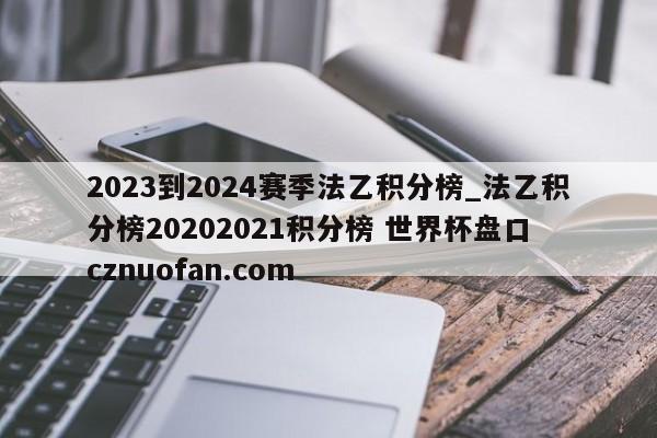 2023到2024赛季法乙积分榜_法乙积分榜20202021积分榜 世界杯盘口 cznuofan.com