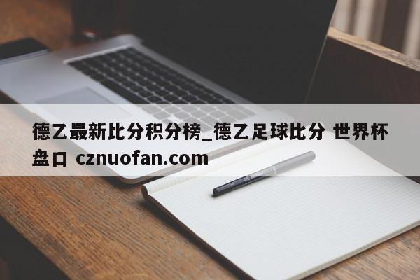 德乙最新比分积分榜_德乙足球比分 世界杯盘口 cznuofan.com