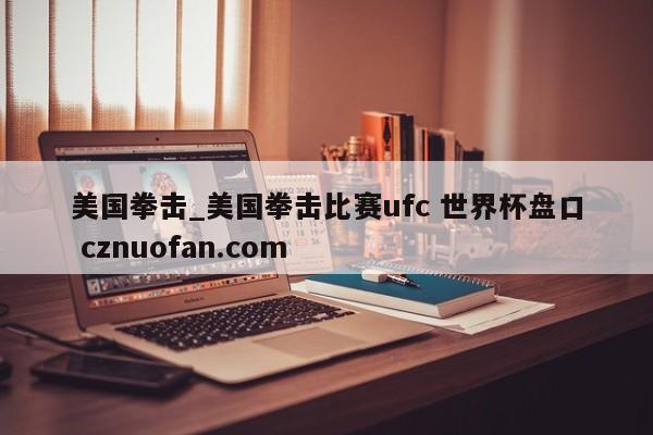 美国拳击_美国拳击比赛ufc 世界杯盘口 cznuofan.com