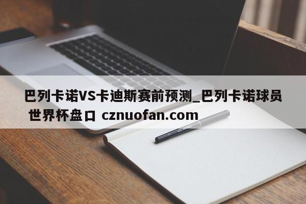 巴列卡诺VS卡迪斯赛前预测_巴列卡诺球员 世界杯盘口 cznuofan.com