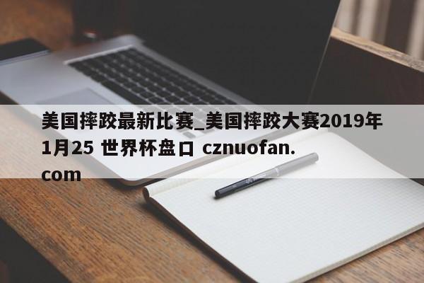 美国摔跤最新比赛_美国摔跤大赛2019年1月25 世界杯盘口 cznuofan.com