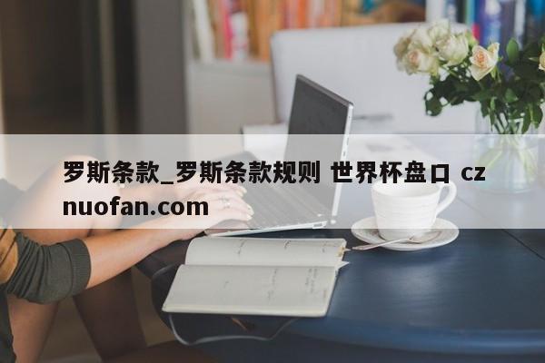 罗斯条款_罗斯条款规则 世界杯盘口 cznuofan.com