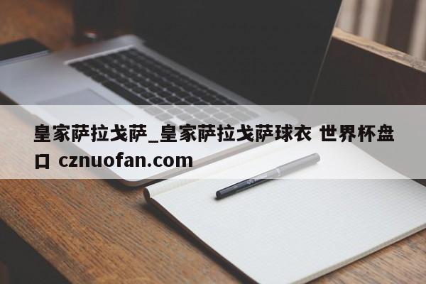 皇家萨拉戈萨_皇家萨拉戈萨球衣 世界杯盘口 cznuofan.com