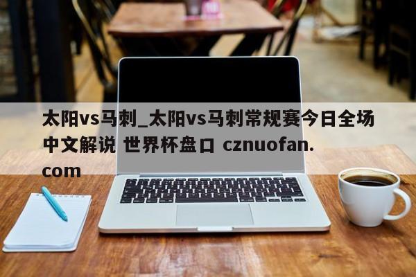 太阳vs马刺_太阳vs马刺常规赛今日全场中文解说 世界杯盘口 cznuofan.com