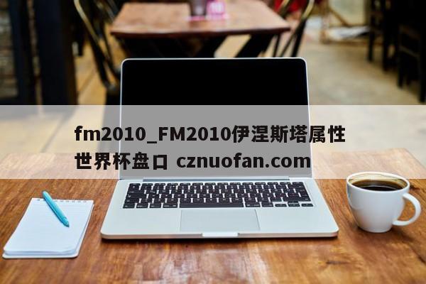 fm2010_FM2010伊涅斯塔属性 世界杯盘口 cznuofan.com