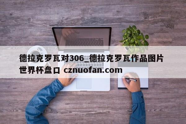 德拉克罗瓦对306_德拉克罗瓦作品图片 世界杯盘口 cznuofan.com