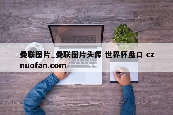 曼联图片_曼联图片头像 世界杯盘口 cznuofan.com