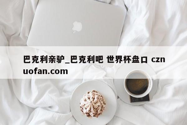 巴克利亲驴_巴克利吧 世界杯盘口 cznuofan.com
