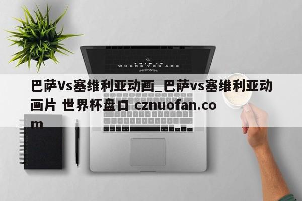巴萨Vs塞维利亚动画_巴萨vs塞维利亚动画片 世界杯盘口 cznuofan.com