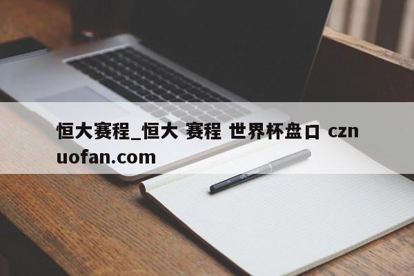 恒大赛程_恒大 赛程 世界杯盘口 cznuofan.com