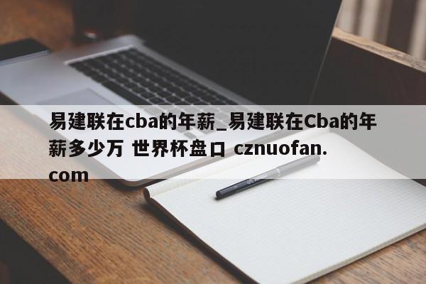 易建联在cba的年薪_易建联在Cba的年薪多少万 世界杯盘口 cznuofan.com
