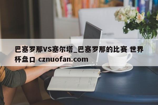 巴塞罗那VS塞尔塔_巴塞罗那的比赛 世界杯盘口 cznuofan.com