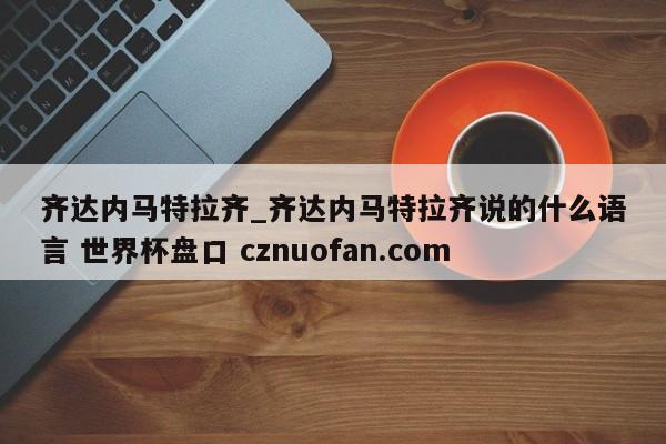 齐达内马特拉齐_齐达内马特拉齐说的什么语言 世界杯盘口 cznuofan.com