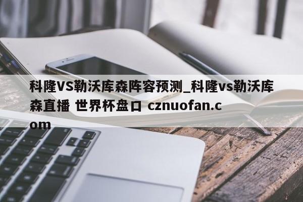 科隆VS勒沃库森阵容预测_科隆vs勒沃库森直播 世界杯盘口 cznuofan.com