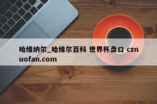 哈维纳尔_哈维尔百科 世界杯盘口 cznuofan.com
