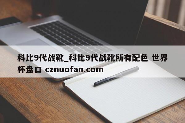 科比9代战靴_科比9代战靴所有配色 世界杯盘口 cznuofan.com