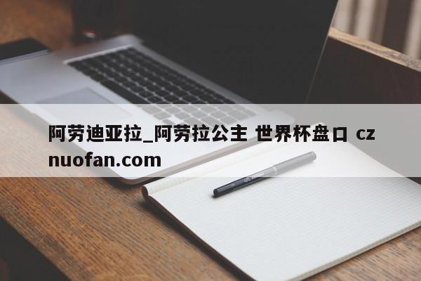 阿劳迪亚拉_阿劳拉公主 世界杯盘口 cznuofan.com