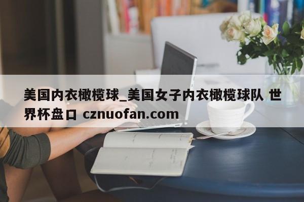 美国内衣橄榄球_美国女子内衣橄榄球队 世界杯盘口 cznuofan.com