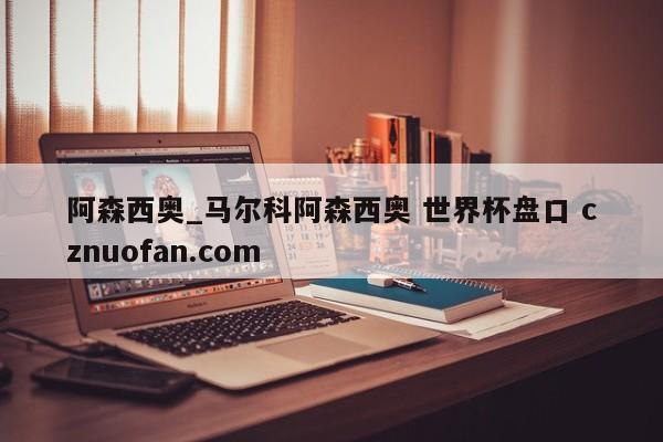 阿森西奥_马尔科阿森西奥 世界杯盘口 cznuofan.com
