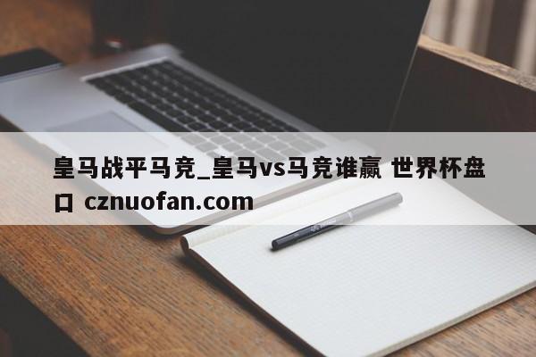 皇马战平马竞_皇马vs马竞谁赢 世界杯盘口 cznuofan.com