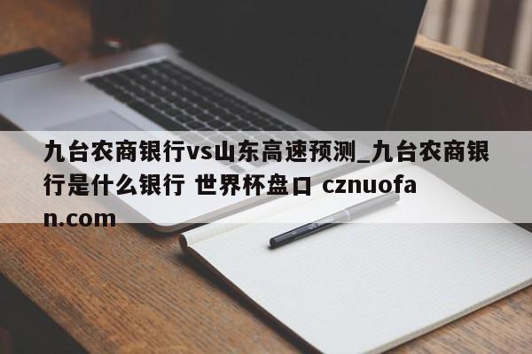 九台农商银行vs山东高速预测_九台农商银行是什么银行 世界杯盘口 cznuofan.com