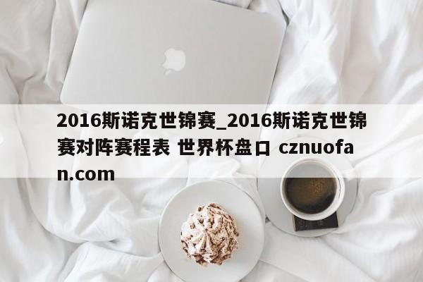2016斯诺克世锦赛_2016斯诺克世锦赛对阵赛程表 世界杯盘口 cznuofan.com