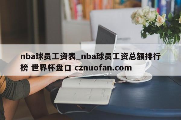 nba球员工资表_nba球员工资总额排行榜 世界杯盘口 cznuofan.com